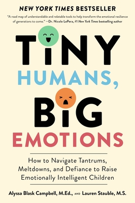 Tiny Humans, Big Emotions: How to Navigate Tantrums, Meltdowns, and Defiance to Raise Emotionally Intelligent Children By Alyssa Blask Campbell, Lauren Elizabeth Stauble Cover Image