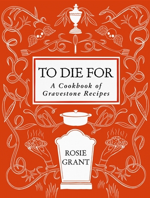 To Die For: A Cookbook of Gravestone Recipes By Rosie Grant Cover Image