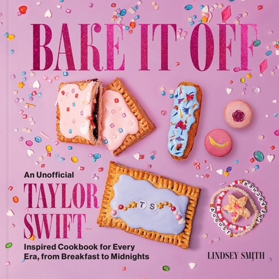 Bake It Off: An Unofficial Taylor Swift-Inspired Cookbook for Every Era, from Breakfast to Midnights By Lindsey Smith Cover Image