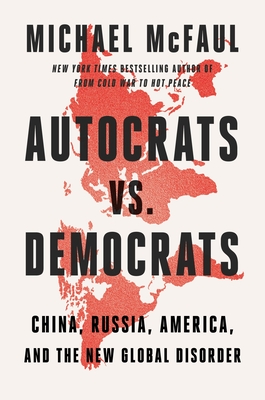 Autocrats vs. Democrats: China, Russia, America, and the New Global Disorder By Michael McFaul Cover Image