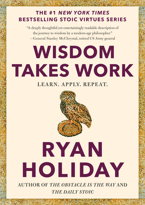 Wisdom Takes Work: Learn. Apply. Repeat. (The Stoic Virtues Series) By Ryan Holiday Cover Image