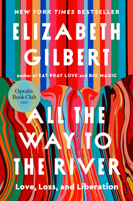 All the Way to the River: Oprah's Book Club: Love, Loss, and Liberation By Elizabeth Gilbert Cover Image