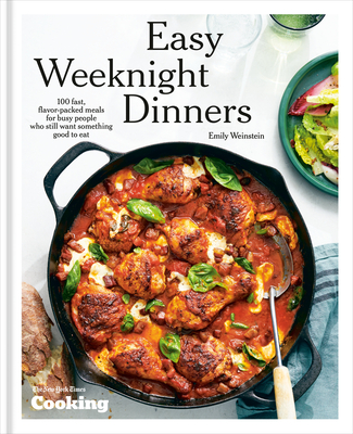 Easy Weeknight Dinners: 100 Fast, Flavor-Packed Meals for Busy People Who Still Want Something Good to Eat [A Cookbook] By Emily Weinstein, New York Times Cooking Cover Image