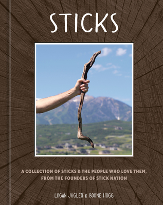 Sticks: A Collection of Sticks & the People Who Love Them, from the Founders of Stick Nation By Logan Jugler, Boone Hogg Cover Image