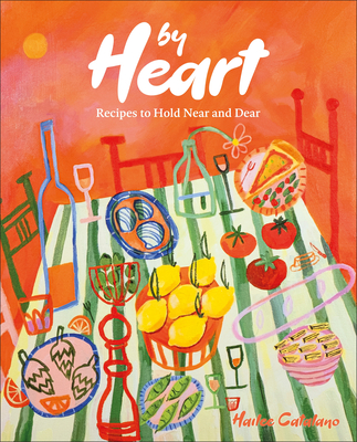 By Heart: Recipes to Hold Near and Dear By Hailee Catalano Cover Image