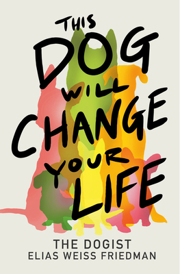 This Dog Will Change Your Life By Elias Weiss Friedman, Ben Greenman (With) Cover Image