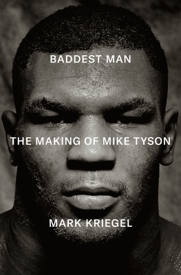 Baddest Man: The Making of Mike Tyson By Mark Kriegel Cover Image