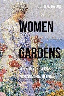 Women and Gardens: A History from the Victorian Era to Today By Judith M. Taylor Cover Image