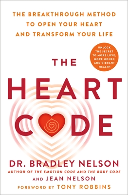 The Heart Code: The Breakthrough Method to Open Your Heart and Transform Your Life By Dr. Bradley Nelson, Jean Nelson, Tony Robbins (Foreword by) Cover Image