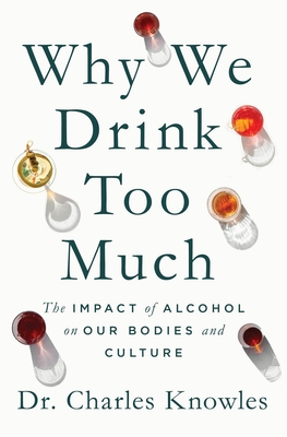 Why We Drink Too Much: The Impact of Alcohol on Our Bodies and Culture By Dr. Charles Knowles Cover Image
