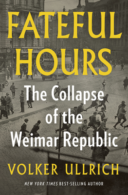 Fateful Hours: The Collapse of the Weimar Republic By Volker Ullrich, Jefferson Chase (Translated by) Cover Image