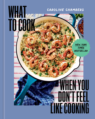 What to Cook When You Don't Feel Like Cooking - A Cookbook By Caroline Chambers, Eva Kolenko (By (photographer)) Cover Image