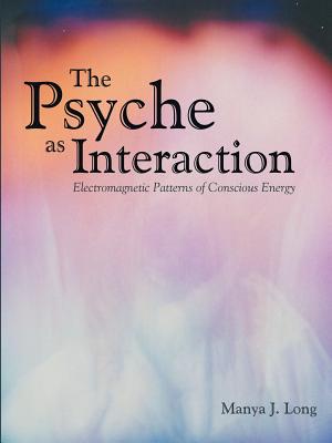 The Psyche as Interaction: Electromagnetic Patterns of Conscious Energy By Manya J. Long Cover Image