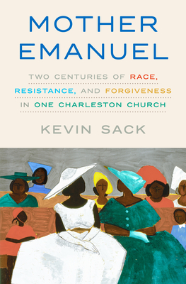 Mother Emanuel: Two Centuries of Race, Resistance, and Forgiveness in One Charleston Church By Kevin Sack Cover Image