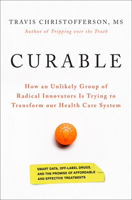 Curable: How an Unlikely Group of Radical Innovators Is Trying to Transform our Health Care System By Travis Christofferson Cover Image