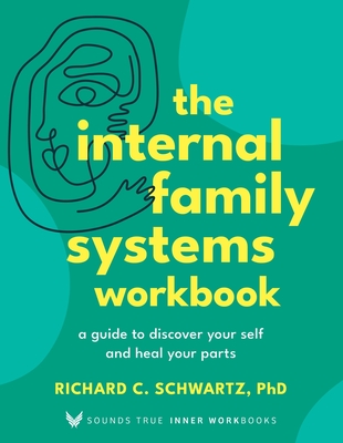The Internal Family Systems Workbook: A Guide to Discover Your Self and Heal Your Parts (Sounds True Inner Workbooks) By Richard Schwartz, Ph.D. Cover Image