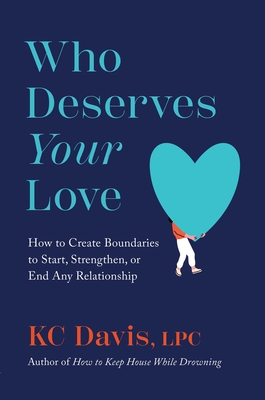 Who Deserves Your Love: How to Create Boundaries to Start, Strengthen, or End Any Relationship By KC Davis, LPC Cover Image