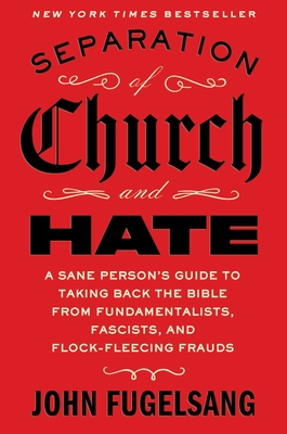 Separation of Church and Hate: A Sane Person's Guide to Taking Back the Bible from Fundamentalists, Fascists, and Flock-Fleecing Frauds By John Fugelsang Cover Image