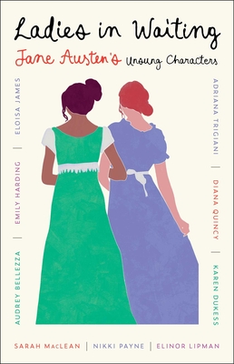 Ladies in Waiting: Jane Austen's Unsung Characters By Adriana Trigiani, Sarah MacLean, Eloisa James, Elinor Lipman, Audrey Bellezza, Karen Dukess, Emily Harding, Nikki Payne, Diana Quincy, Adriana Trigiani (Introduction by) Cover Image