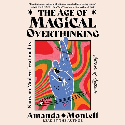 The Age of Magical Overthinking: Notes on Modern Irrationality By Amanda Montell, Amanda Montell (Read by) Cover Image