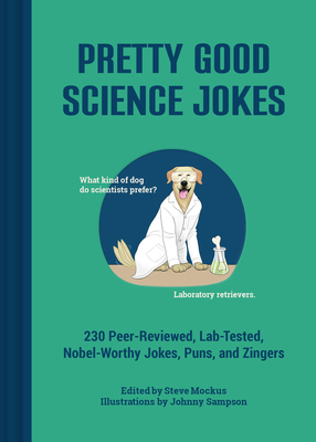 Pretty Good Science Jokes: 230 Peer-Reviewed, Lab-Tested, Nobel-Worthy Jokes, Puns, and Zingers By Steve Mockus (Editor), Johnny Sampson (Illustrator) Cover Image