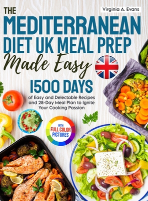 The Mediterranean Diet UK Meal Prep Made Easy: 1500 Days of Easy and Delectable Recipes and 28-Day Meal Plan Using the Metric Measurements to Ignite Y By Virginia A. Evans Cover Image