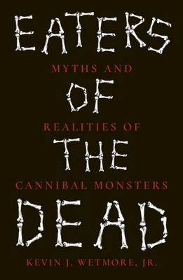 Eaters of the Dead: Myths and Realities of Cannibal Monsters By Kevin J. Wetmore, Jr. Cover Image