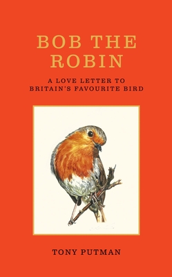 Bob the Robin: A love letter to Britain’s favourite bird By Tony Putman Cover Image