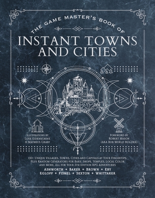 The Game Master's Book of Instant Towns and Cities: 160+ unique villages, towns, settlements and cities, ready-on-demand, plus random generators for NPCs, side quests, bars, shops, temples, local color and more, for your 5th edition RPG adventures (The Game Master Series) By Jeff Ashworth, Tim Baker, Matheus Graef (Illustrator), Luke Eidenschink (Illustrator), Robert "Bob World Builder" Mason (Introduction by), Ben Egloff (Contributions by), Tristan Fishel (Contributions by), Jonah Fishel (Contributions by), Jeremy Brown (Contributions by), Derek Eby (Contributions by), Colby Whittaker (Contributions by), Phillip Sexton (Contributions by) Cover Image