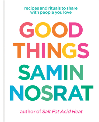 Good Things: Recipes and Rituals to Share with People You Love: A Cookbook By Samin Nosrat, Aya Brackett (Photographs by) Cover Image