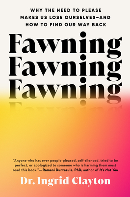 Fawning: Why the Need to Please Makes Us Lose Ourselves--and How to Find Our Way Back By Dr. Ingrid Clayton Cover Image