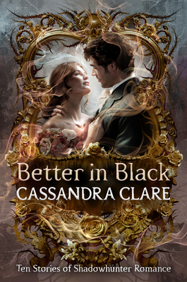 Better in Black: Ten Stories of Shadowhunter Romance By Cassandra Clare Cover Image