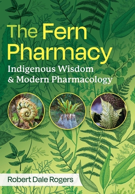The Fern Pharmacy: Indigenous Wisdom and Modern Pharmacology By Robert Dale Rogers Cover Image