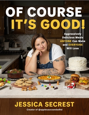 Of Course It’s Good!: Aggressively Delicious Meals ANYONE Can Make and EVERYONE Will Love By Jessica Secrest Cover Image