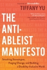 The Anti-Ableist Manifesto: Smashing Stereotypes, Forging Change, and Building a Disability-Inclusive World By Tiffany Yu Cover Image
