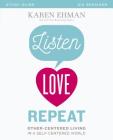 Listen, Love, Repeat Bible Study Guide: Other-Centered Living in a Self-Centered World By Karen Ehman Cover Image