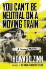You Can't Be Neutral on a Moving Train: A Personal History of Our Times By Howard Zinn, Keeanga-Yamahtta Taylor (Foreword by) Cover Image