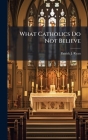 What Catholics Do Not Believe By Patrick J. Ryan Cover Image