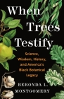 When Trees Testify: Science, Wisdom, History, and America’s Black Botanical Legacy By Beronda L. Montgomery Cover Image
