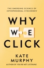 Why We Click: The Emerging Science of Interpersonal Synchrony By Kate Murphy Cover Image