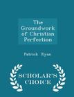 The Groundwork of Christian Perfection - Scholar's Choice Edition By Patrick Ryan Cover Image