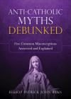 Anti-Catholic Myths Debunked: Five Common Misconceptions Answered and Explained By Patrick John Ryan Cover Image
