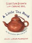 A Little Tea Book: All the Essentials from Leaf to Cup By Sebastian Beckwith, Caroline Paul, Wendy MacNaughton (Illustrator) Cover Image