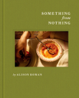 Something from Nothing: A Cookbook By Alison Roman Cover Image