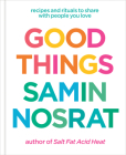 Good Things: Recipes and Rituals to Share with People You Love: A Cookbook By Samin Nosrat, Aya Brackett (Photographs by) Cover Image