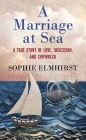 A Marriage at Sea: A True Story of Love, Obsession, and Shipwreck (Platinum Nonfiction) By Sophie Elmhirst Cover Image